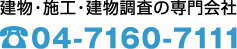 建物・施工・建物調査の専門会社 04-7160-7111